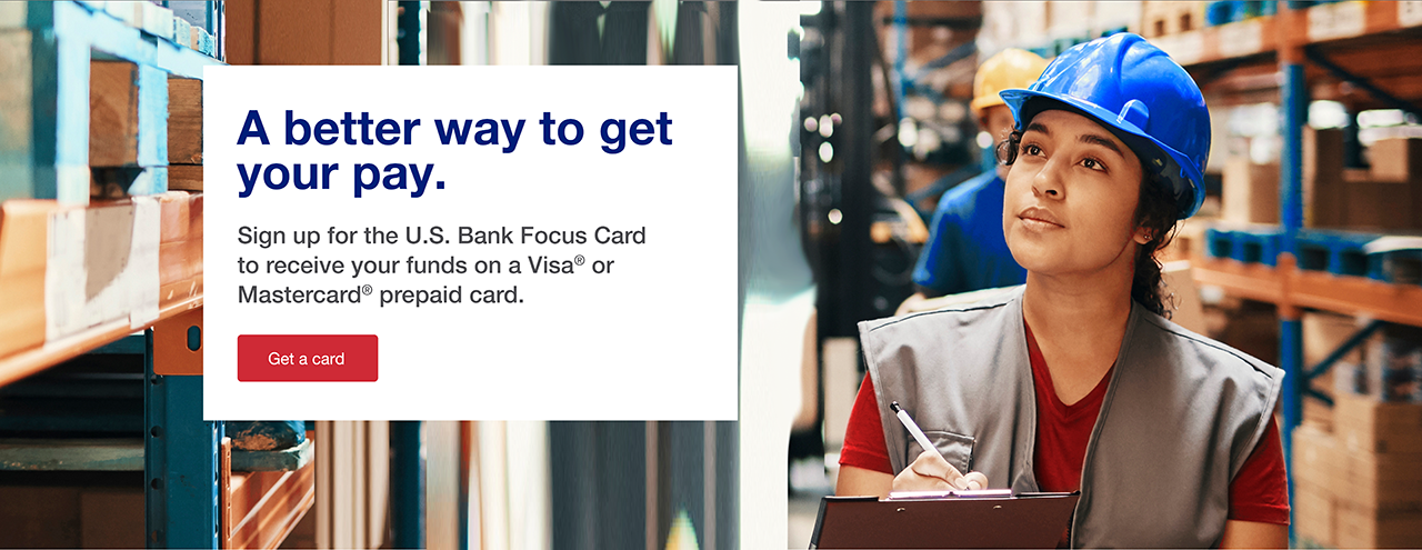 A better way to get your pay. Sign up for the U.S Bank Focus Card to receive your funds on a Visa or Mastercard prepaid card.