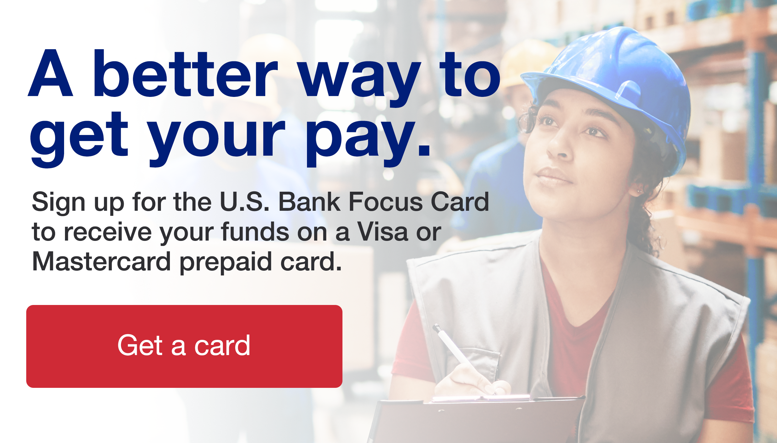 A better way to get your pay. Sign up for the U.S Bank Focus Card to receive your funds on a Visa or Mastercard prepaid card.